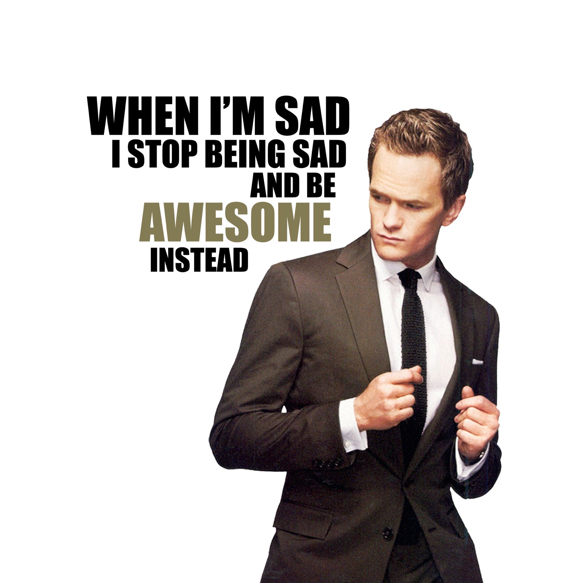 1 when i. When i'm Sad i stop being Sad and be Awesome instead. Stop being Sad be Awesome instead. Barney Stinson Awesome. Be Awesome.